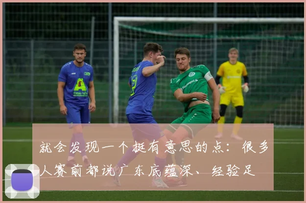 就会发现一个挺有意思的点：很多人赛前都说广东底蕴深、经验足 - 2026世界杯（中国）竞猜官方网站 - FIFA Worldcup 世界赛 ...