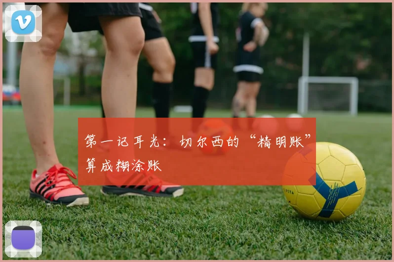 第一记耳光：切尔西的“精明账”算成糊涂账 - 2026世界杯（中国）竞猜官方网站 - FIFA Worldcup 世界赛 ...