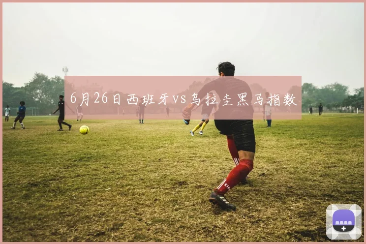 6月26日西班牙vs乌拉圭黑马指数