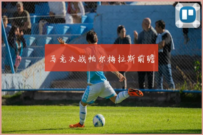 马竞决战帕尔梅拉斯前瞻 - 2026世界杯（中国）竞猜官方网站 - FIFA Worldcup 世界赛 ...