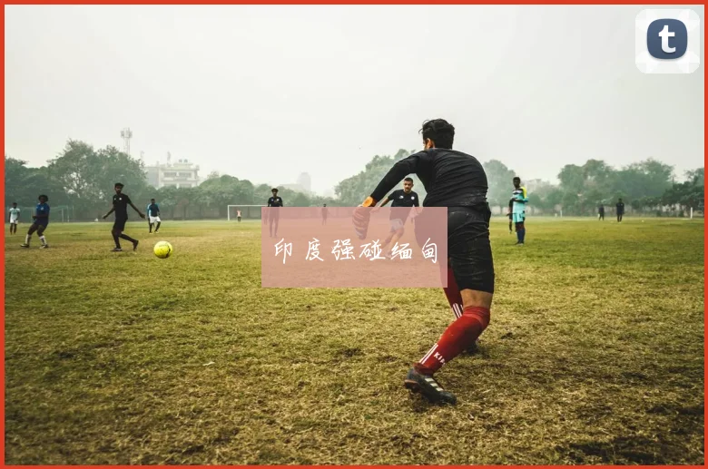 印度强碰缅甸 - 2026世界杯（中国）竞猜官方网站 - FIFA Worldcup 世界赛 ...