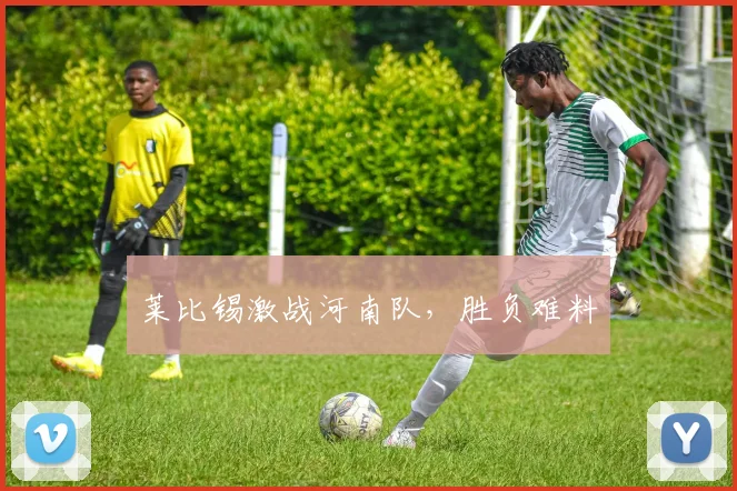 莱比锡激战河南队，胜负难料 - 2026世界杯（中国）竞猜官方网站 - FIFA Worldcup 世界赛 ...