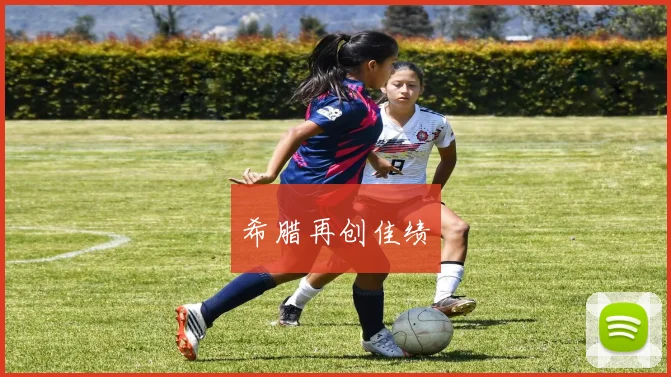 希腊再创佳绩 - 2026世界杯(中国)竞猜官方网站 - FIFA Worldcup 世界赛 ...
