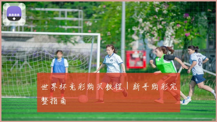 世界杯竞彩购买教程|新手购彩完整指南 - 2026世界杯(中国)竞猜官方网站 - FIFA Worldcup 世界赛 ...