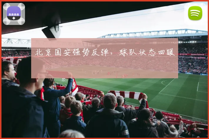 北京国安强势反弹,球队状态回暖 - 2026世界杯(中国)竞猜官方网站 - FIFA Worldcup 世界赛 ...