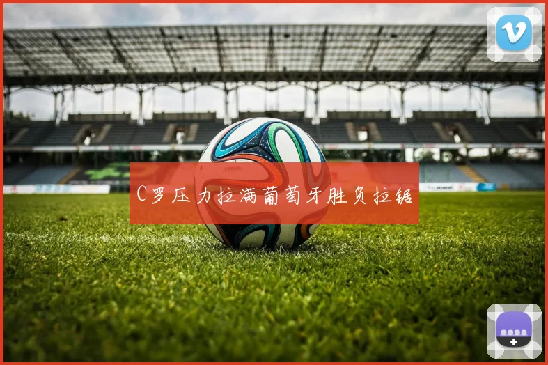 C罗压力拉满葡萄牙胜负拉锯 - 2026世界杯（中国）竞猜官方网站 - FIFA Worldcup 世界赛 ...