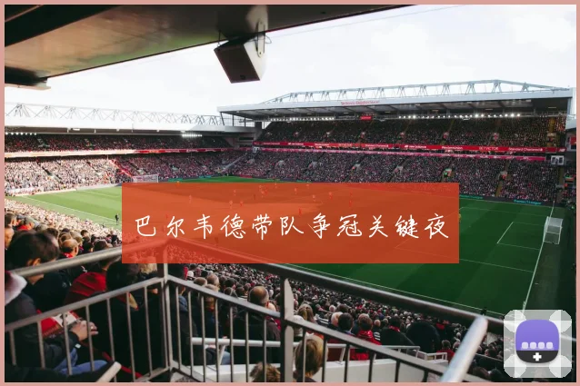 巴尔韦德带队争冠关键夜 - 2026世界杯（中国）竞猜官方网站 - FIFA Worldcup 世界赛 ...