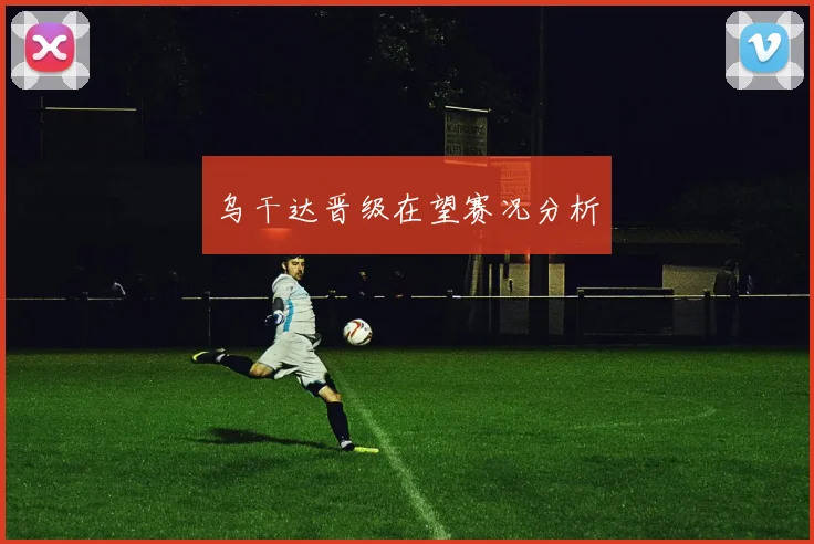 乌干达晋级在望赛况分析 - 2026世界杯（中国）竞猜官方网站 - FIFA Worldcup 世界赛 ...