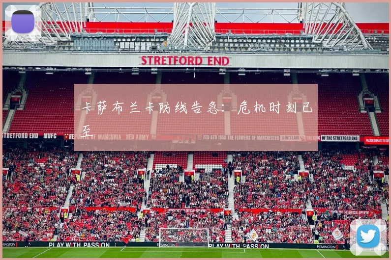 卡萨布兰卡防线告急：危机时刻已至 - 2026世界杯（中国）竞猜官方网站 - FIFA Worldcup 世界赛 ...