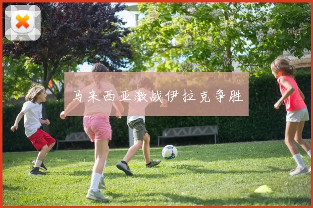 马来西亚激战伊拉克争胜 - 2026世界杯（中国）竞猜官方网站 - FIFA Worldcup 世界赛 ...