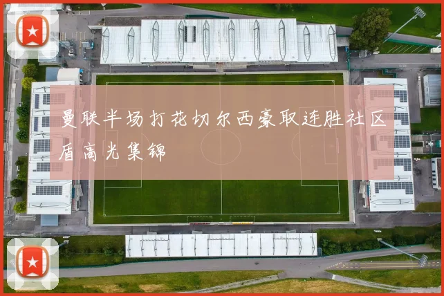 曼联半场打花切尔西豪取连胜社区盾高光集锦
