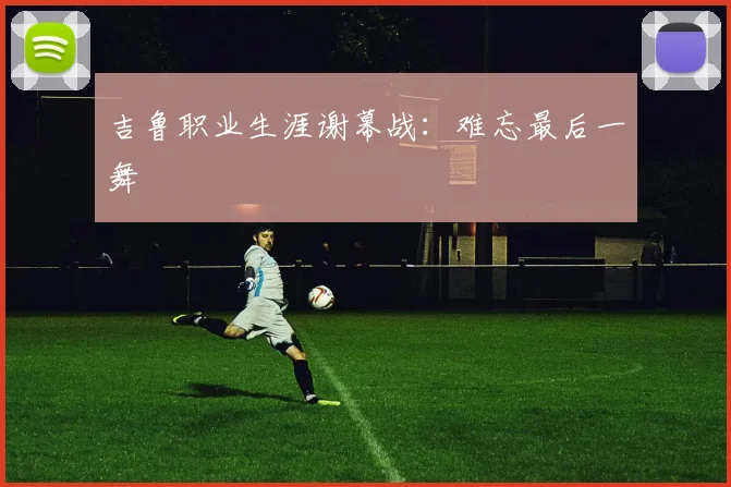 吉鲁职业生涯谢幕战：难忘最后一舞 - 2026世界杯（中国）竞猜官方网站 - FIFA Worldcup 世界赛 ...