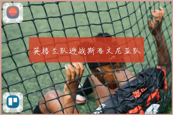 英格兰队迎战斯洛文尼亚队 - 2026世界杯（中国）竞猜官方网站 - FIFA Worldcup 世界赛 ...