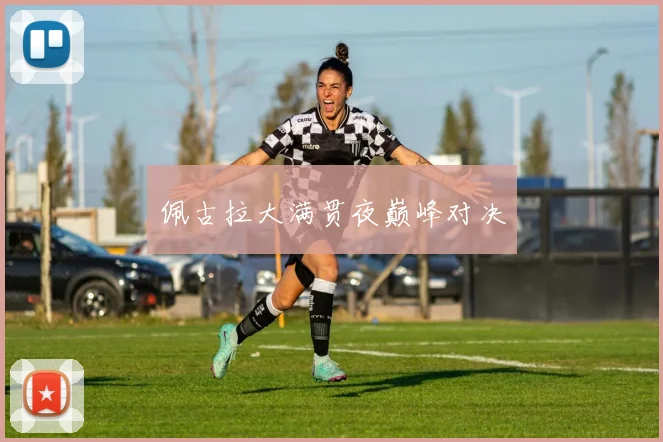 佩古拉大满贯夜巅峰对决 - 2026世界杯（中国）竞猜官方网站 - FIFA Worldcup 世界赛 ...