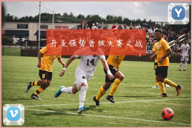 丹麦强势晋级决赛之战 - 2026世界杯（中国）竞猜官方网站 - FIFA Worldcup 世界赛 ...