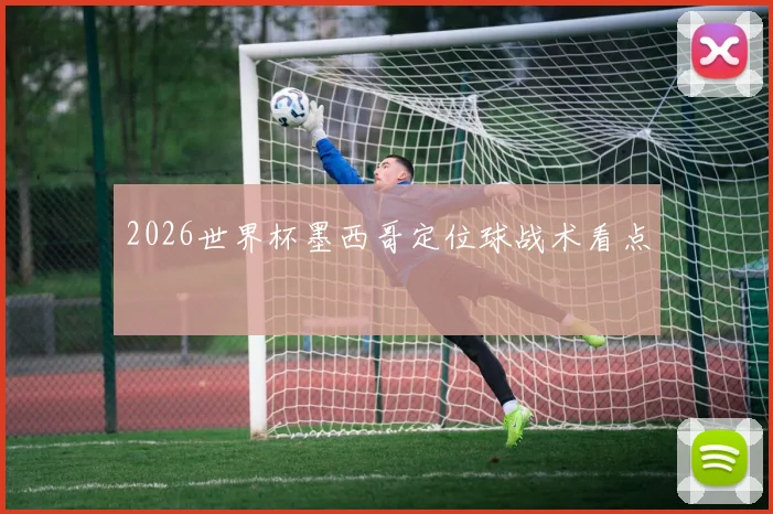 2026世界杯墨西哥定位球战术看点