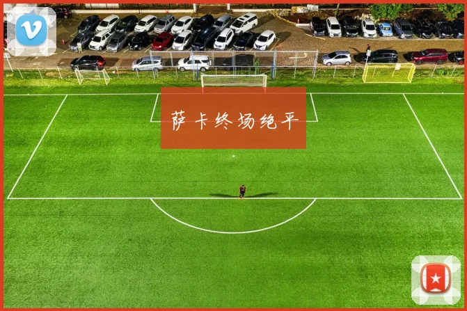 萨卡终场绝平 - 2026世界杯（中国）竞猜官方网站 - FIFA Worldcup 世界赛 ...