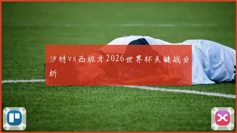 沙特vs西班牙2026世界杯关键战分析