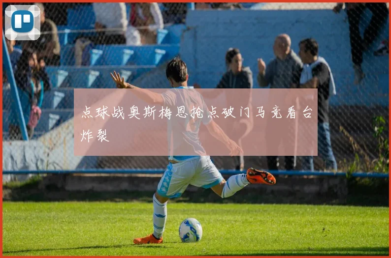 点球战奥斯梅恩抢点破门马竞看台炸裂