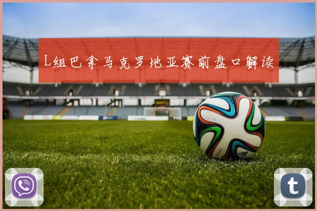 L组巴拿马克罗地亚赛前盘口解读