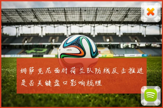 姆萨克尼面对荷兰队防线反击推进是否关键盘口影响梳理
