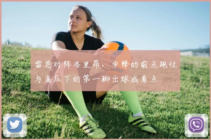 雷恩对阵洛里昂，中锋的前点跑位与高压下的第一脚出球成看点
