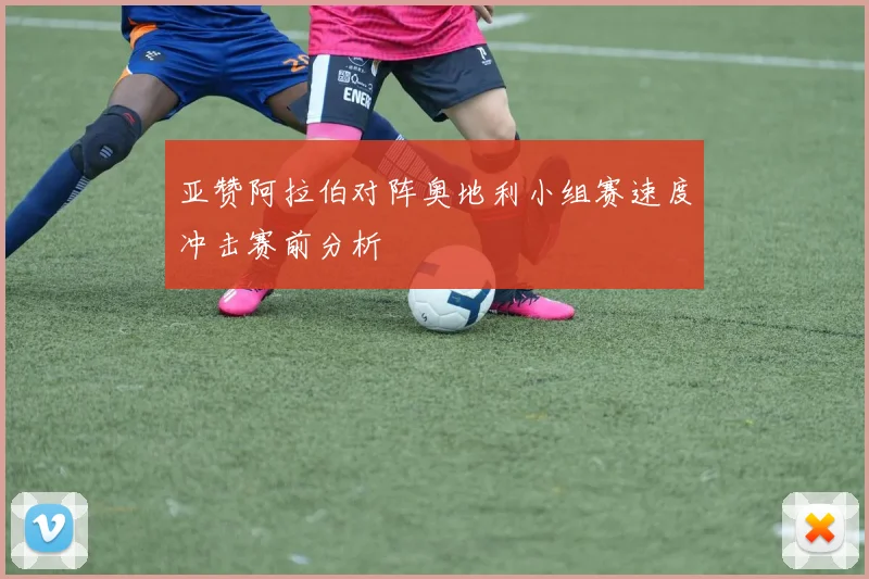 亚赞阿拉伯对阵奥地利小组赛速度冲击赛前分析