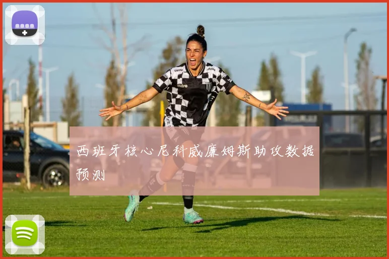 西班牙核心尼科威廉姆斯助攻数据预测