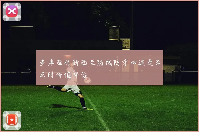 多库面对新西兰防线防守回追是否及时价值评估