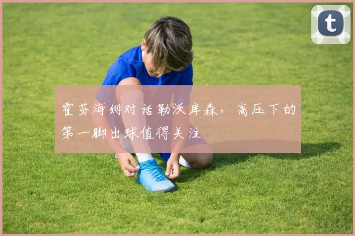霍芬海姆对话勒沃库森，高压下的第一脚出球值得关注