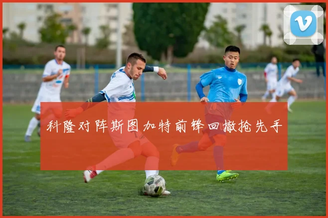 科隆对阵斯图加特前锋回撤抢先手