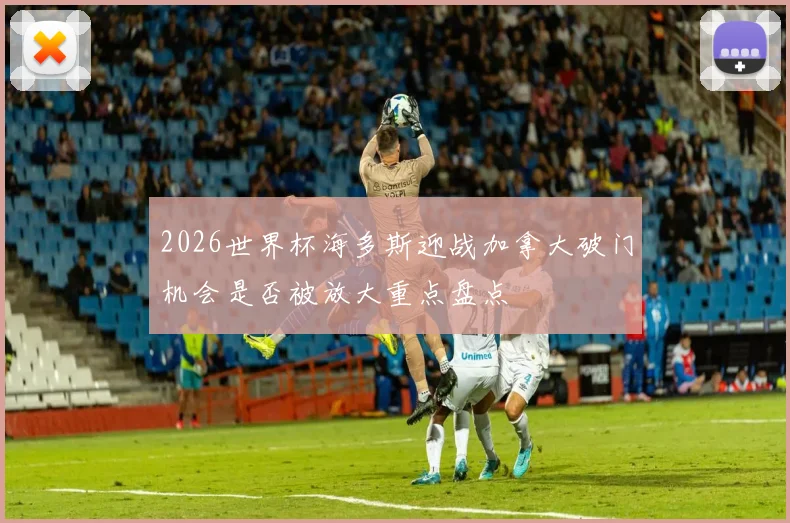 2026世界杯海多斯迎战加拿大破门机会是否被放大重点盘点