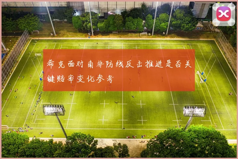 希克面对南非防线反击推进是否关键赔率变化参考