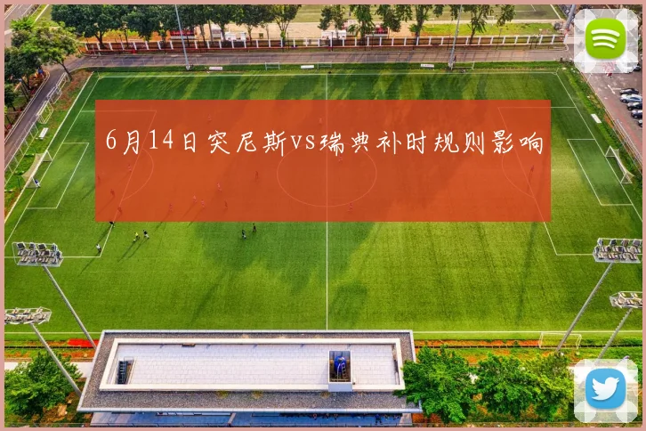 6月14日突尼斯vs瑞典补时规则影响