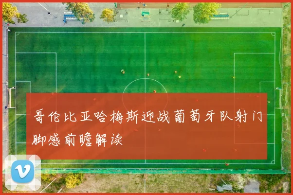 哥伦比亚哈梅斯迎战葡萄牙队射门脚感前瞻解读