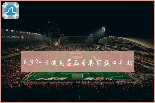 6月24日捷克墨西哥赛前盘口判断