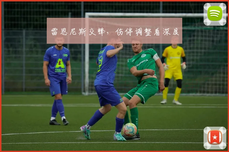 雷恩尼斯交锋，伤停调整看深度