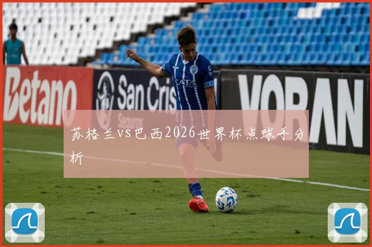 苏格兰vs巴西2026世界杯点球手分析