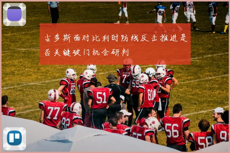 古多斯面对比利时防线反击推进是否关键破门机会研判