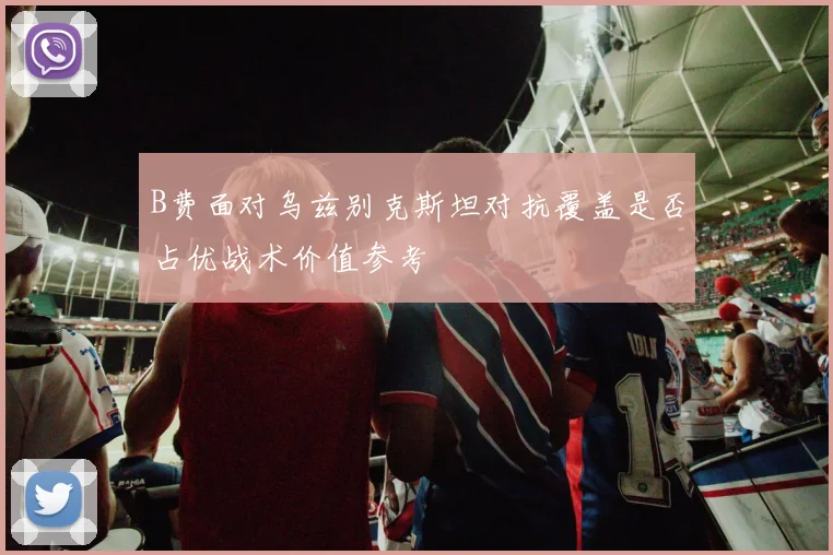 B费面对乌兹别克斯坦对抗覆盖是否占优战术价值参考