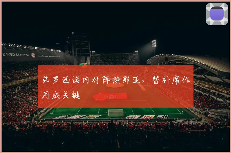 弗罗西诺内对阵热那亚，替补席作用成关键