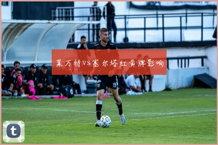 莱万特vs塞尔塔红黄牌影响