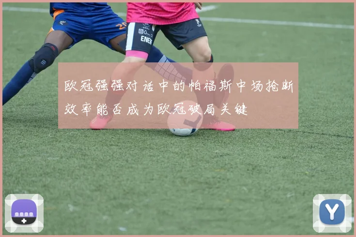 欧冠强强对话中的帕福斯中场抢断效率能否成为欧冠破局关键