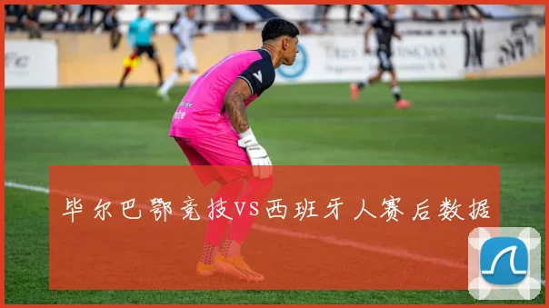 毕尔巴鄂竞技vs西班牙人赛后数据
