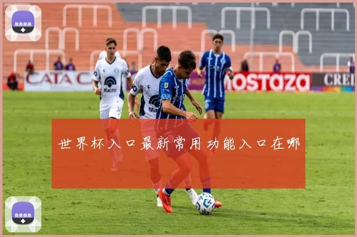 世界杯入口最新常用功能入口在哪